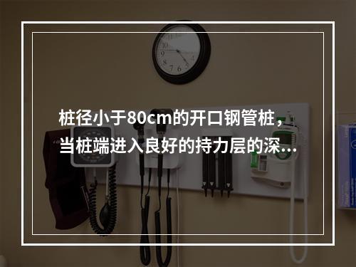 桩径小于80cm的开口钢管桩，当桩端进入良好的持力层的深度大