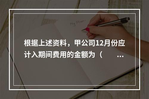 根据上述资料，甲公司12月份应计入期间费用的金额为（　　）元