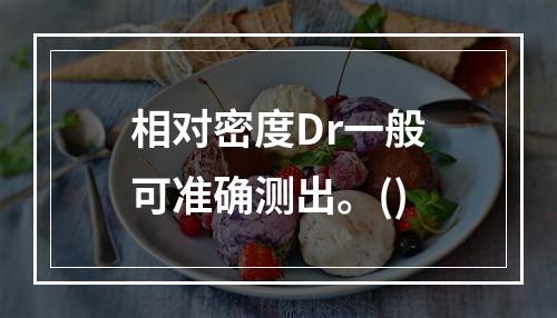 相对密度Dr一般可准确测出。()