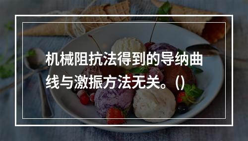 机械阻抗法得到的导纳曲线与激振方法无关。()