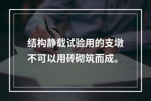 结构静载试验用的支墩不可以用砖砌筑而成。