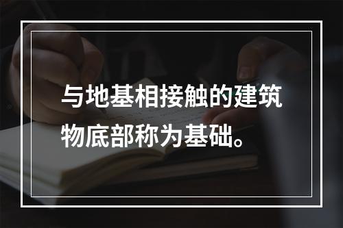 与地基相接触的建筑物底部称为基础。