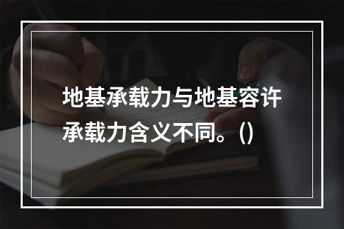 地基承载力与地基容许承载力含义不同。()