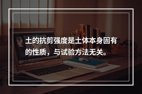 土的抗剪强度是土体本身固有的性质，与试验方法无关。