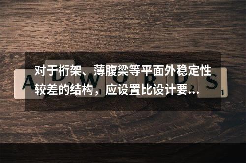 对于桁架、薄腹梁等平面外稳定性较差的结构，应设置比设计要求更