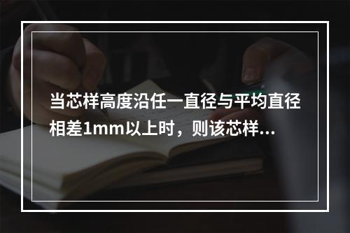 当芯样高度沿任一直径与平均直径相差1mm以上时，则该芯样不能