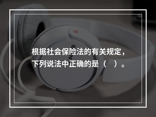 根据社会保险法的有关规定，下列说法中正确的是（　）。