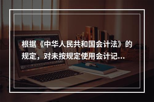 根据《中华人民共和国会计法》的规定，对未按规定使用会计记录文