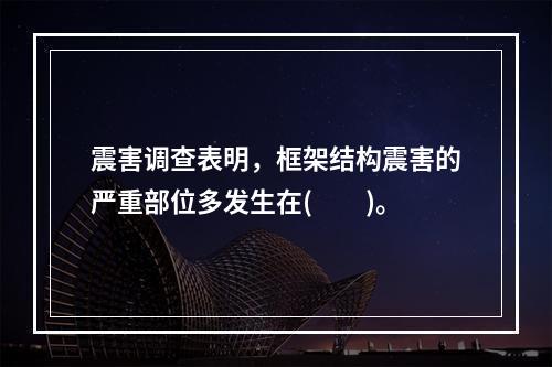 震害调查表明，框架结构震害的严重部位多发生在(　　)。