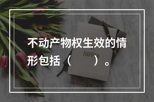 不动产物权生效的情形包括（　　）。