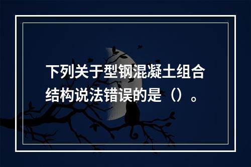 下列关于型钢混凝土组合结构说法错误的是（）。