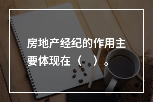 房地产经纪的作用主要体现在（　）。