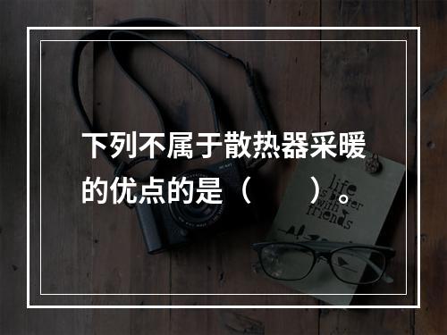 下列不属于散热器采暖的优点的是（　　）。