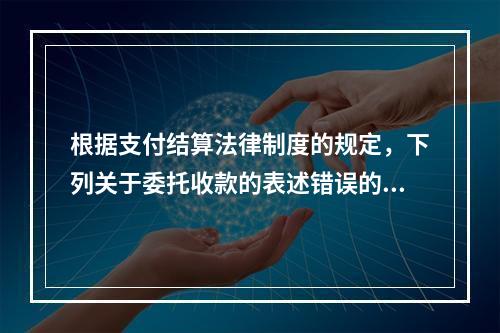 根据支付结算法律制度的规定，下列关于委托收款的表述错误的是（