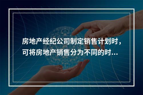 房地产经纪公司制定销售计划时，可将房地产销售分为不同的时期，