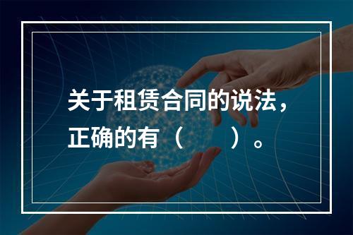 关于租赁合同的说法，正确的有（　　）。