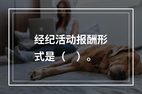 经纪活动报酬形式是（　）。