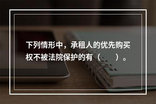 下列情形中，承租人的优先购买权不被法院保护的有（　　）。