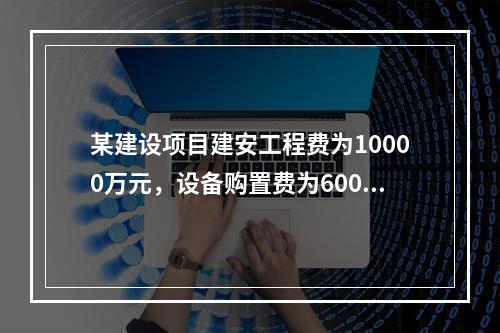 某建设项目建安工程费为10000万元，设备购置费为6000万