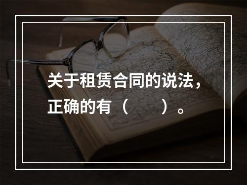 关于租赁合同的说法，正确的有（　　）。