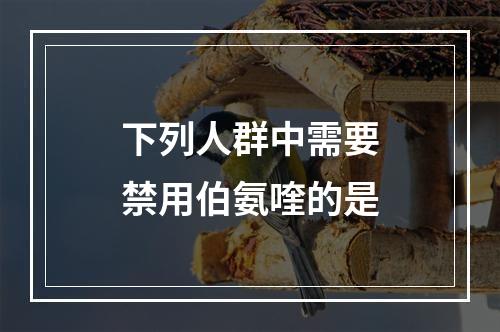 下列人群中需要禁用伯氨喹的是