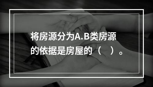 将房源分为A.B类房源的依据是房屋的（　）。