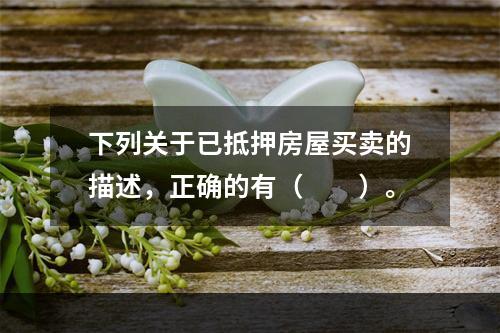 下列关于已抵押房屋买卖的描述，正确的有（　　）。