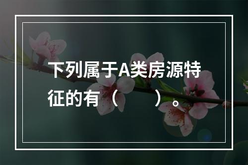 下列属于A类房源特征的有（　　）。