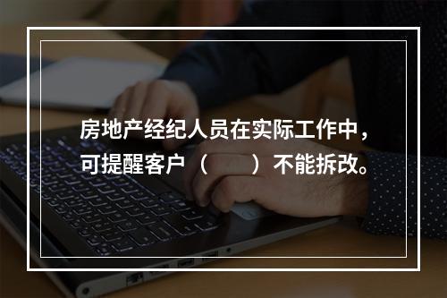 房地产经纪人员在实际工作中，可提醒客户（　　）不能拆改。