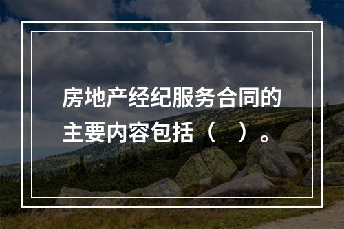 房地产经纪服务合同的主要内容包括（　）。