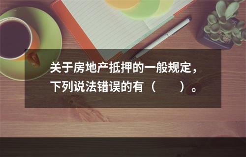 关于房地产抵押的一般规定，下列说法错误的有（　　）。