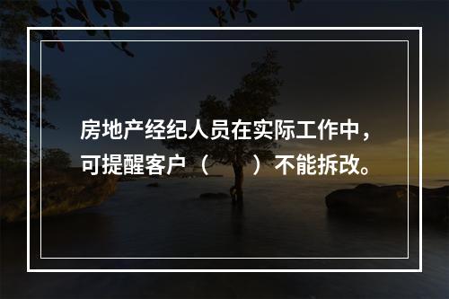 房地产经纪人员在实际工作中，可提醒客户（　　）不能拆改。