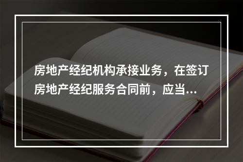 房地产经纪机构承接业务，在签订房地产经纪服务合同前，应当书面