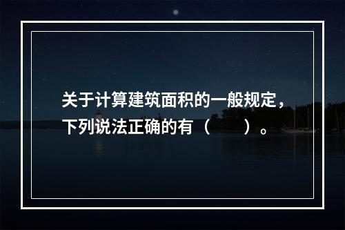 关于计算建筑面积的一般规定，下列说法正确的有（　　）。