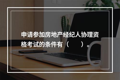 申请参加房地产经纪人协理资格考试的条件有（　　）。