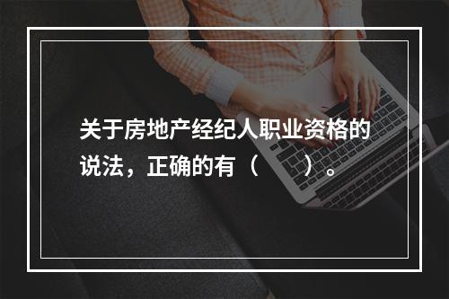 关于房地产经纪人职业资格的说法，正确的有（　　）。