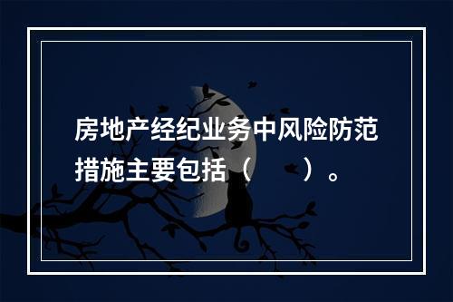 房地产经纪业务中风险防范措施主要包括（　　）。