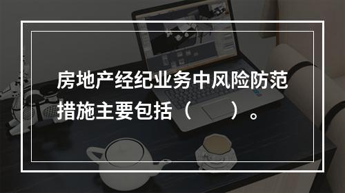 房地产经纪业务中风险防范措施主要包括（　　）。