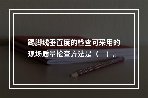 踢脚线垂直度的检查可采用的现场质量检查方法是（　）。