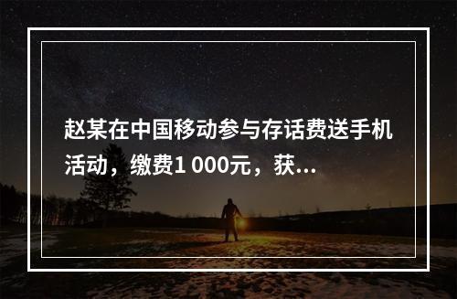 赵某在中国移动参与存话费送手机活动，缴费1 000元，获赠四