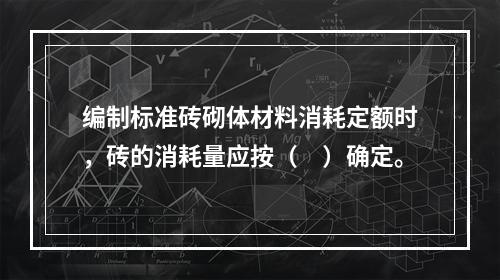 编制标准砖砌体材料消耗定额时，砖的消耗量应按（　）确定。