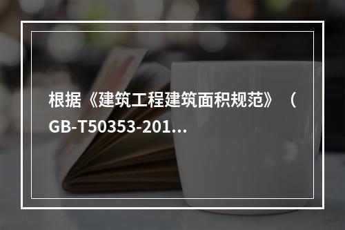 根据《建筑工程建筑面积规范》（GB-T50353-2013）