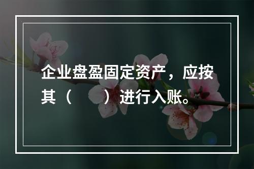 企业盘盈固定资产，应按其（　　）进行入账。