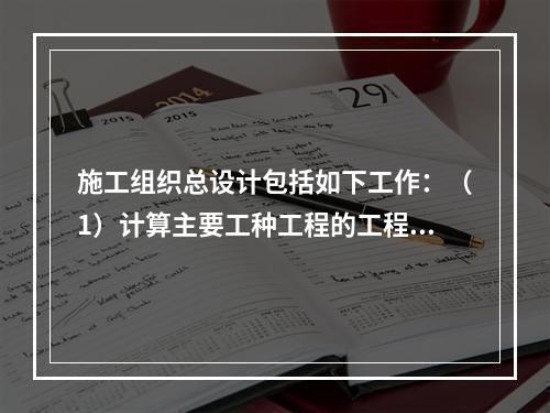 施工组织总设计包括如下工作：（1）计算主要工种工程的工程量；