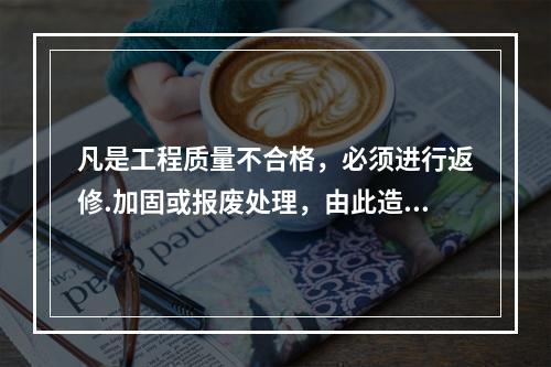 凡是工程质量不合格，必须进行返修.加固或报废处理，由此造成直