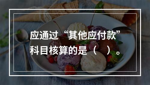 应通过“其他应付款”科目核算的是（　）。