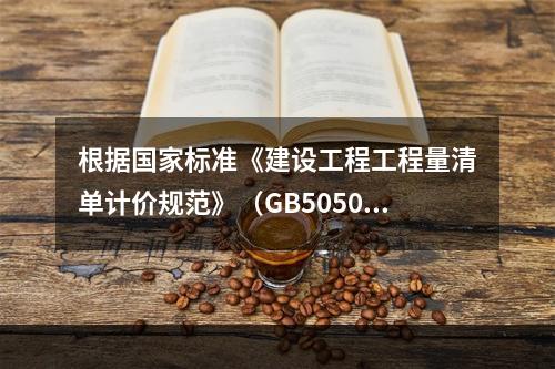 根据国家标准《建设工程工程量清单计价规范》（GB50500－