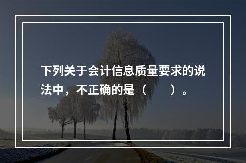 下列关于会计信息质量要求的说法中，不正确的是（　　）。