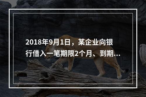 2018年9月1日，某企业向银行借入一笔期限2个月、到期一次