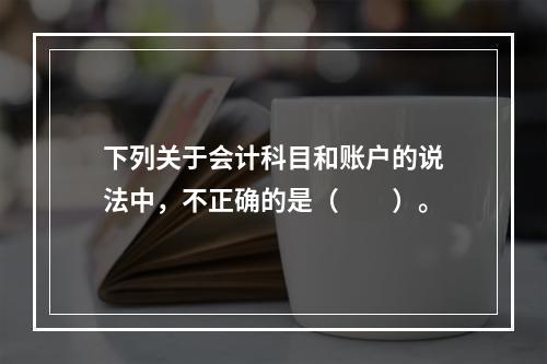 下列关于会计科目和账户的说法中，不正确的是（　　）。